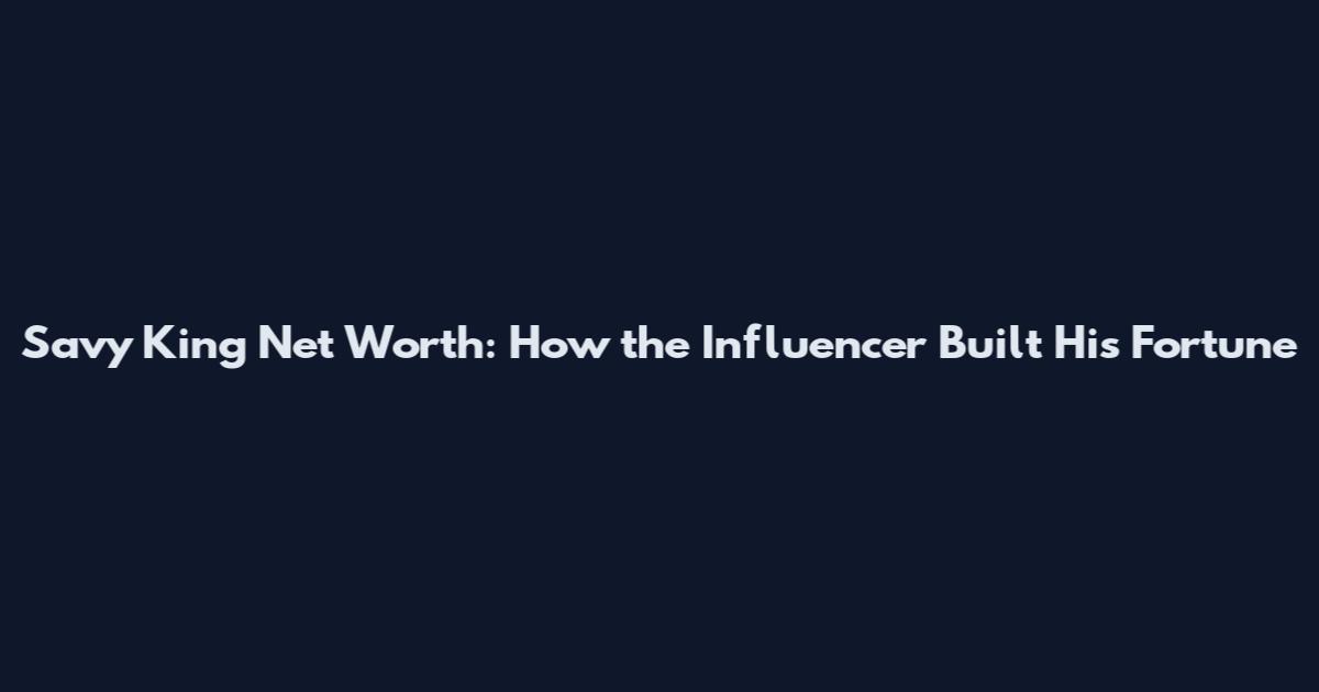 Savy King Net Worth: How the Influencer Built His Fortune