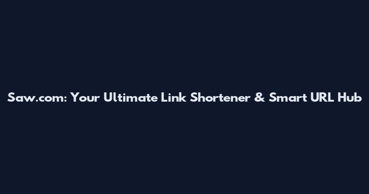 Saw.com: Your Ultimate Link Shortener & Smart URL Hub