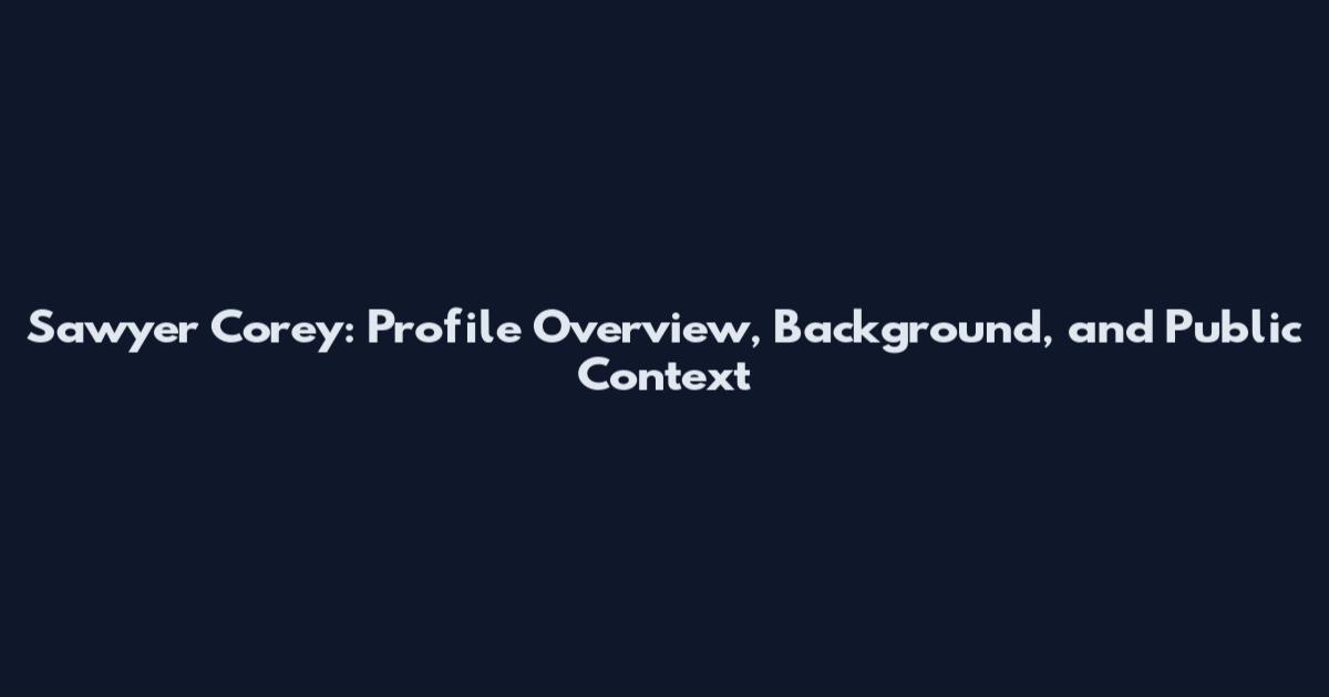 Sawyer Corey: Profile Overview, Background, and Public Context