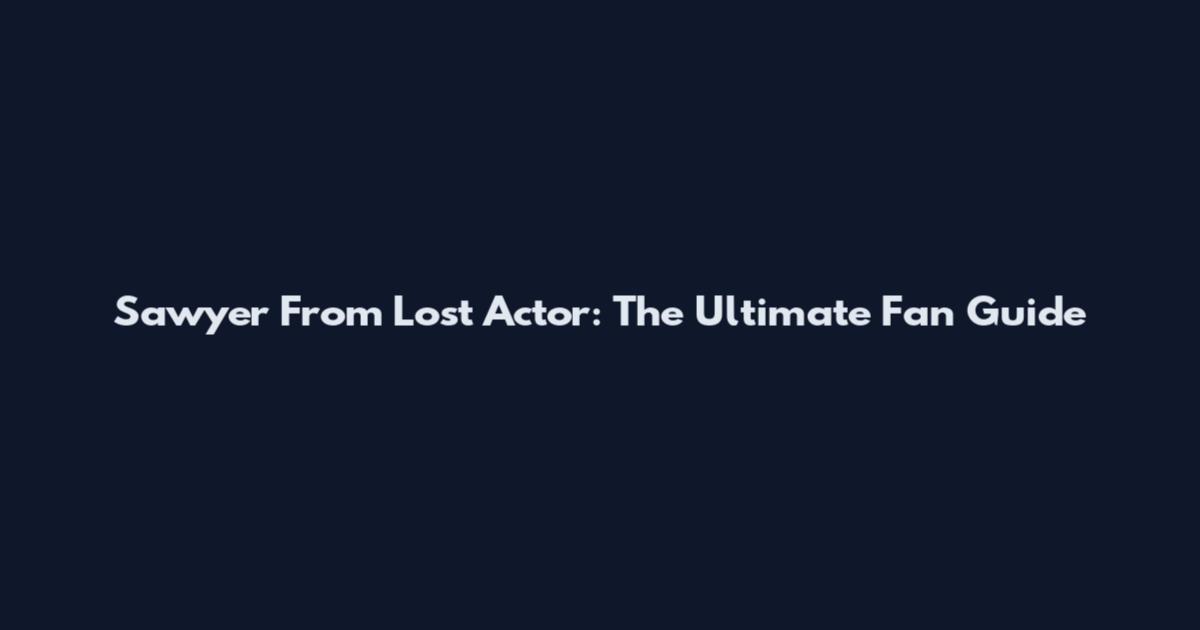Sawyer From Lost Actor: The Ultimate Fan Guide