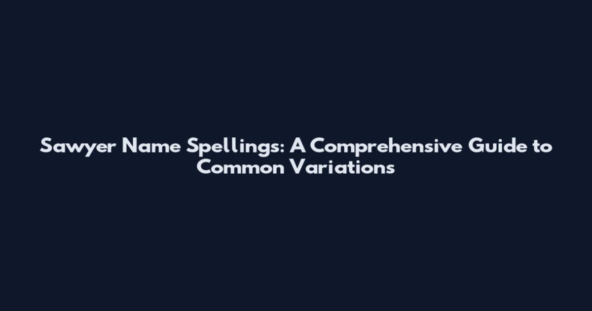 Sawyer Name Spellings: A Comprehensive Guide to Common Variations