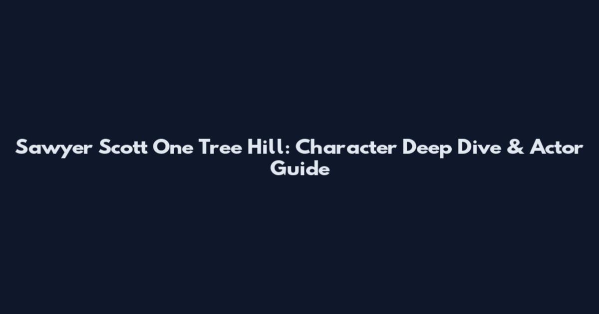 Sawyer Scott One Tree Hill: Character Deep Dive & Actor Guide