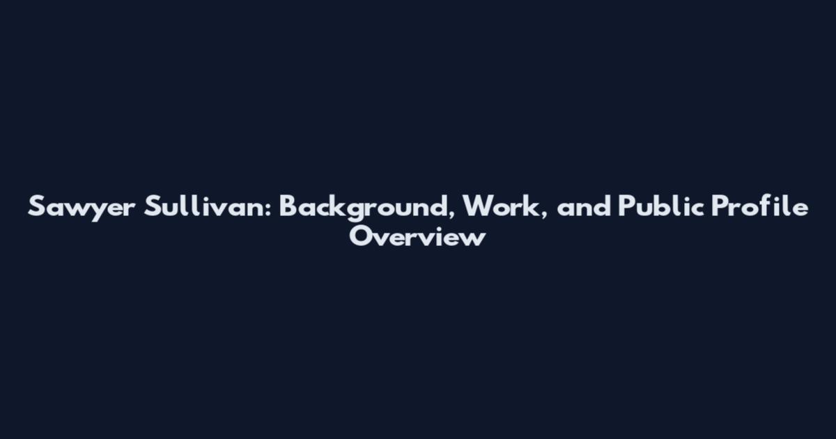 Sawyer Sullivan: Background, Work, and Public Profile Overview