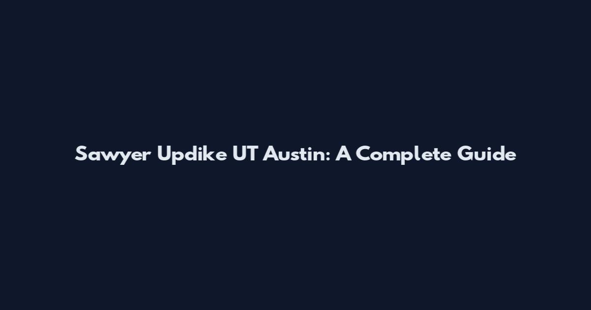 Sawyer Updike UT Austin: A Complete Guide