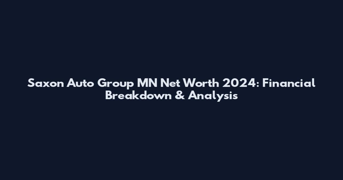 Saxon Auto Group MN Net Worth 2024: Financial Breakdown & Analysis