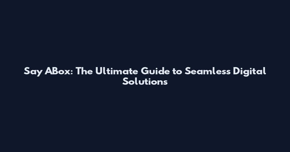 Say ABox: The Ultimate Guide to Seamless Digital Solutions