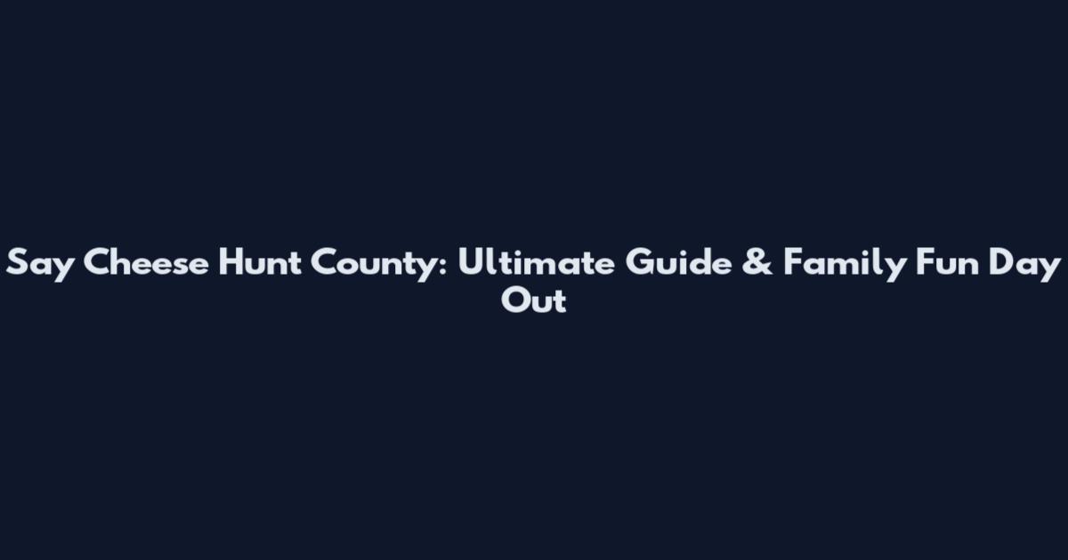 Say Cheese Hunt County: Ultimate Guide & Family Fun Day Out