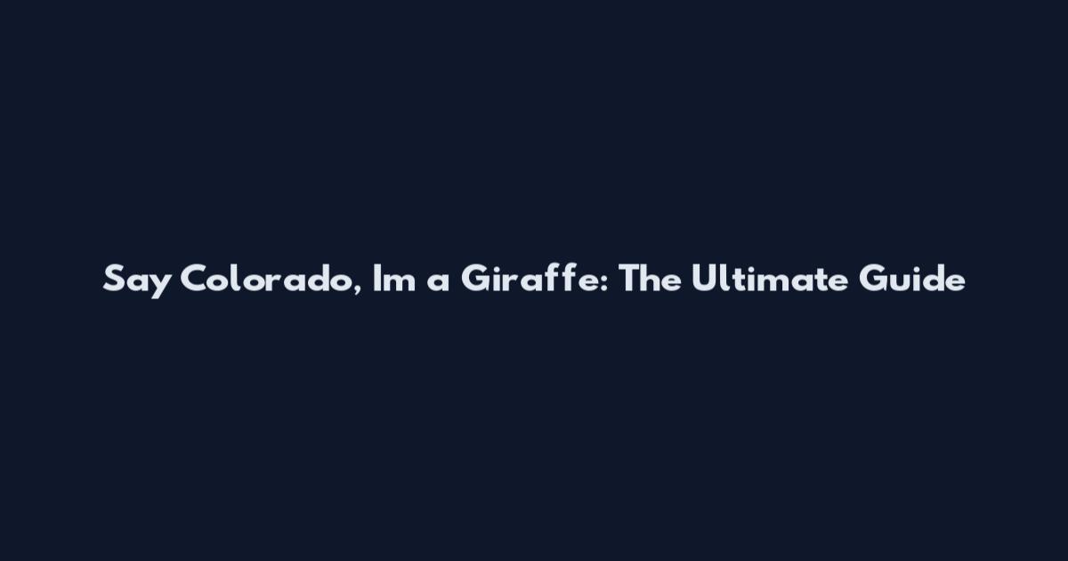 Say Colorado, I'm a Giraffe: The Ultimate Guide