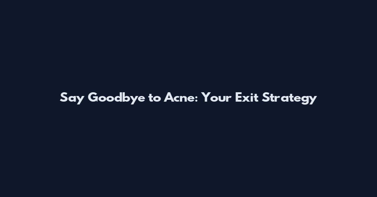 Say Goodbye to Acne: Your Exit Strategy