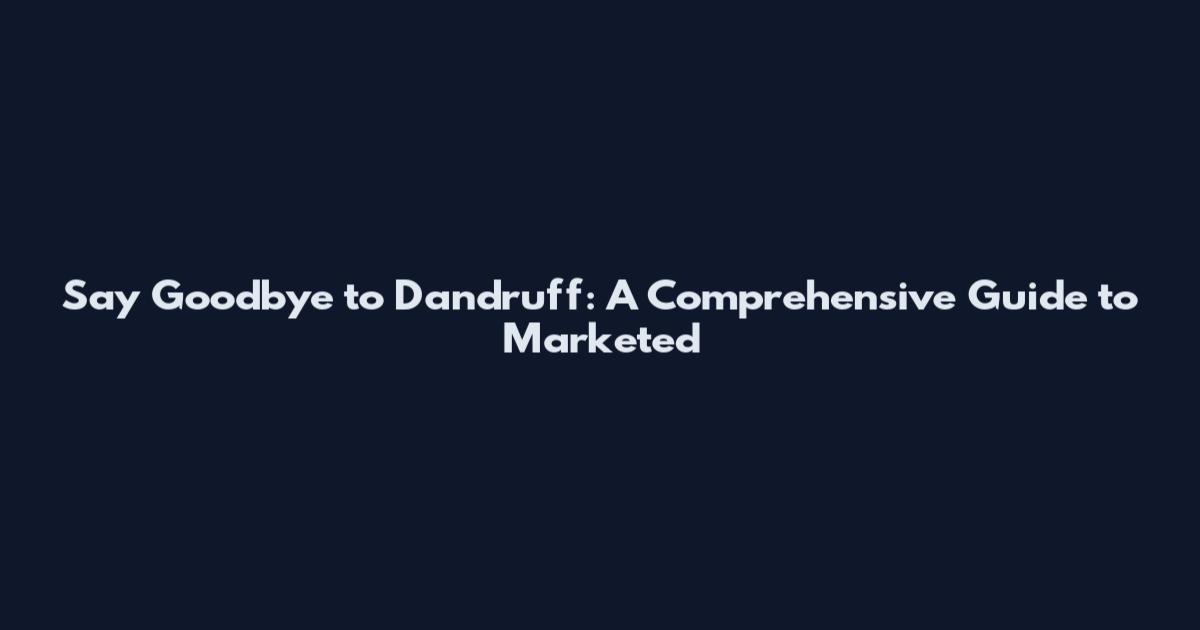 Say Goodbye to Dandruff: A Comprehensive Guide to Marketed