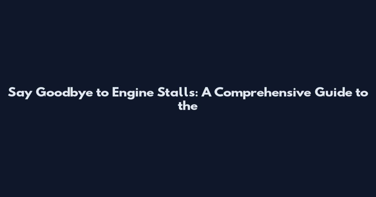 Say Goodbye to Engine Stalls: A Comprehensive Guide to the