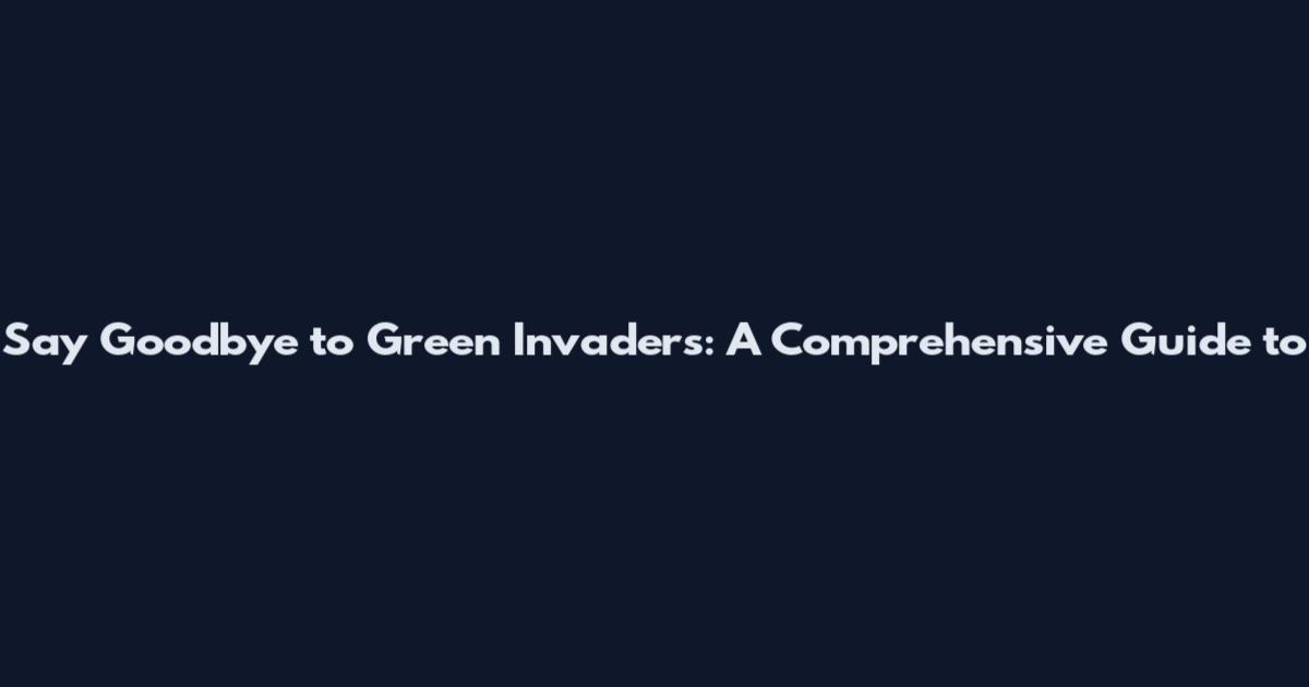 Say Goodbye to Green Invaders: A Comprehensive Guide to