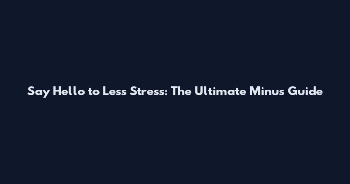 Say Hello to Less Stress: The Ultimate Minus Guide