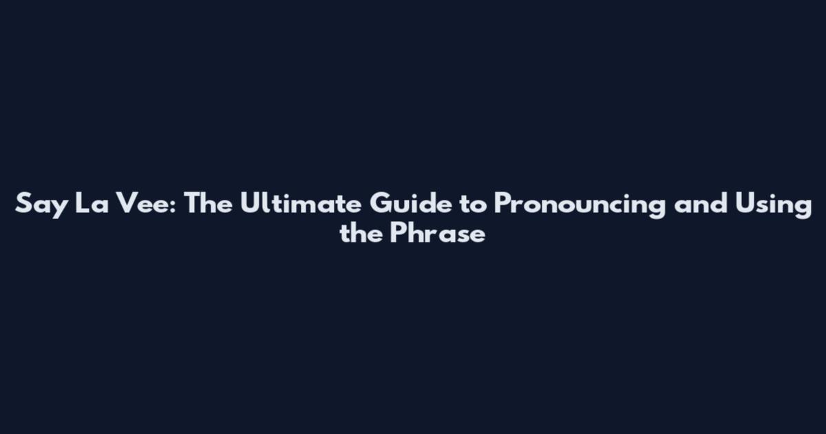 Say La Vee: The Ultimate Guide to Pronouncing and Using the Phrase