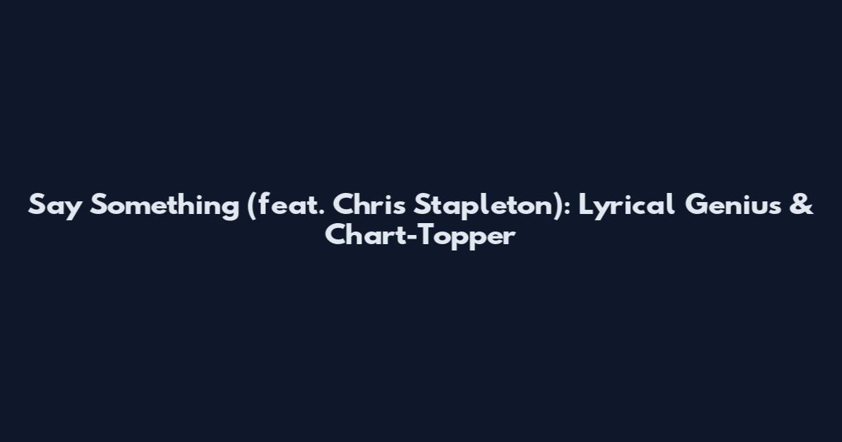 Say Something (feat. Chris Stapleton): Lyrical Genius & Chart-Topper