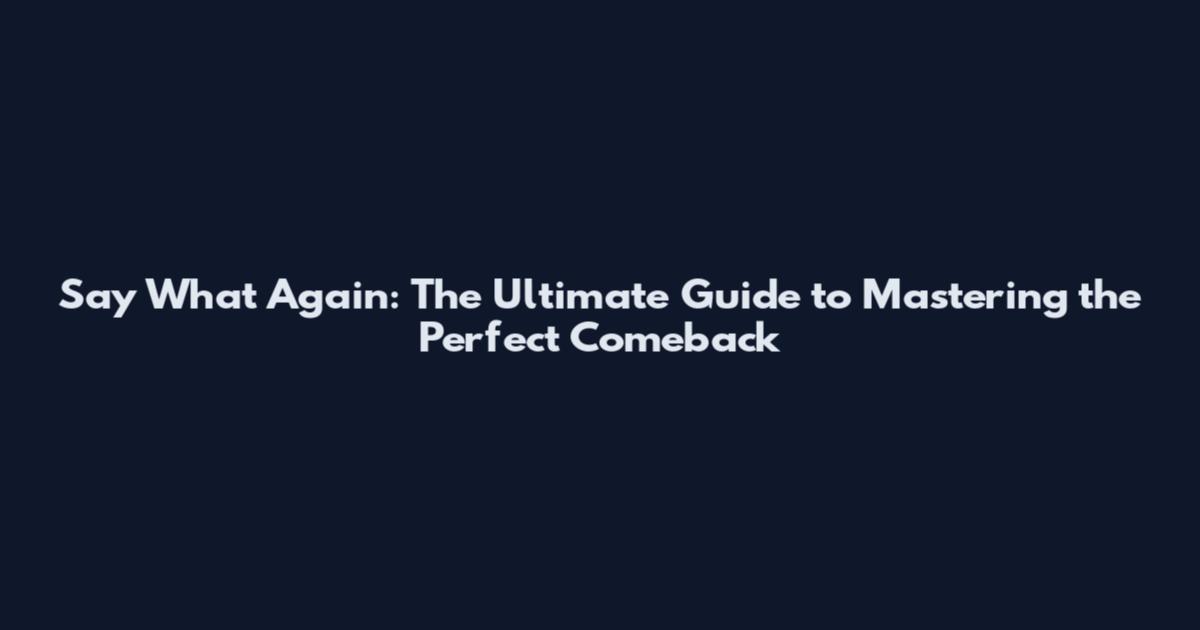 Say What Again: The Ultimate Guide to Mastering the Perfect Comeback