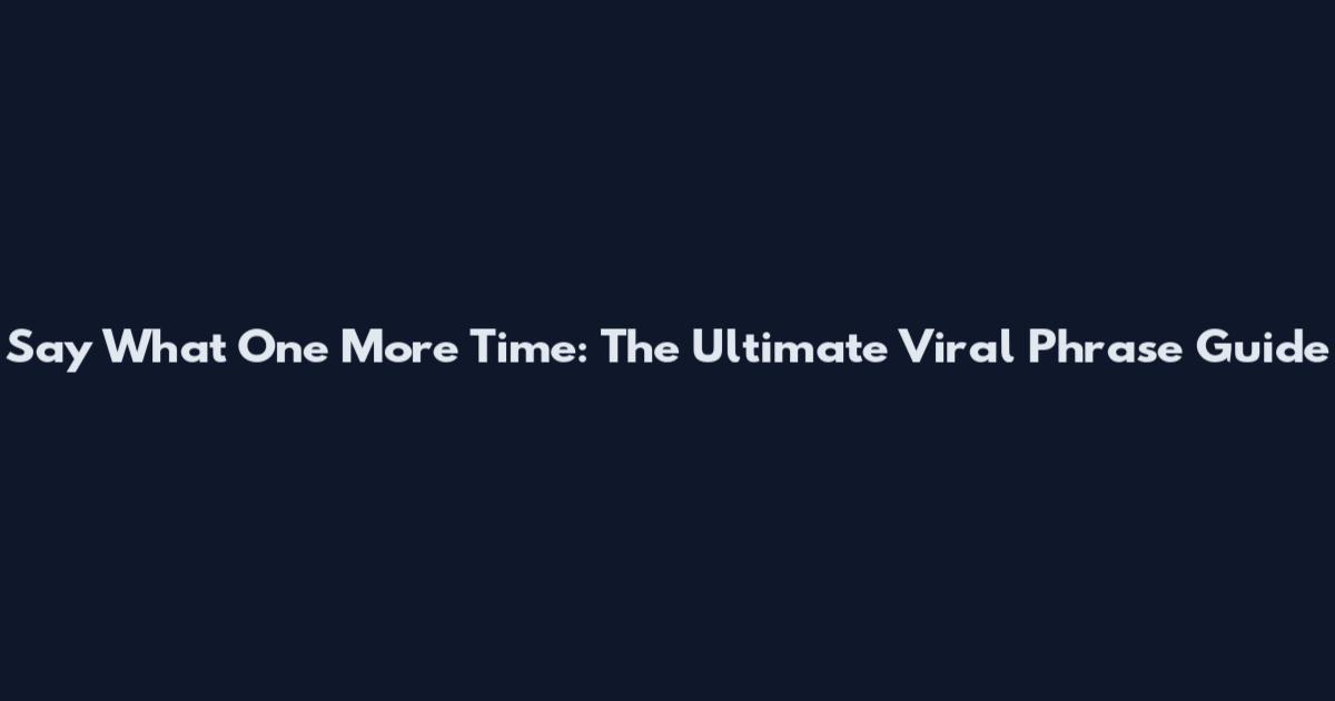 Say What One More Time: The Ultimate Viral Phrase Guide