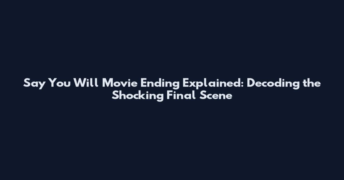 Say You Will Movie Ending Explained: Decoding the Shocking Final Scene