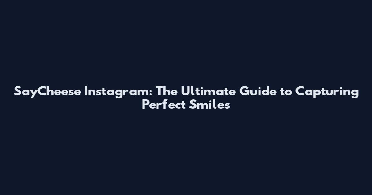 SayCheese Instagram: The Ultimate Guide to Capturing Perfect Smiles