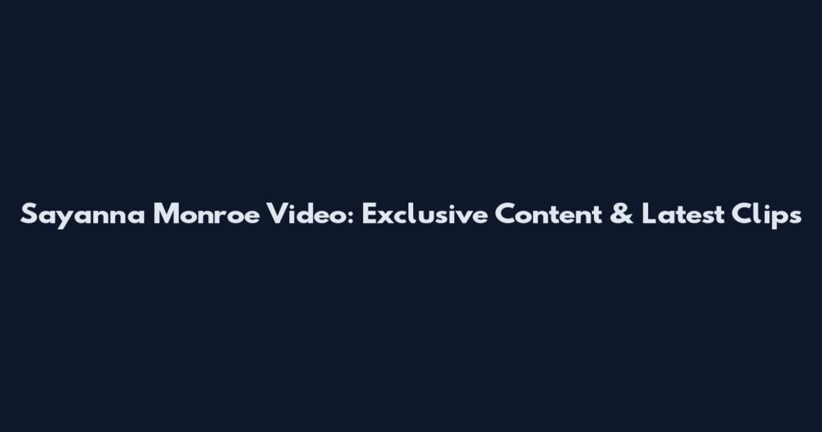 Sayanna Monroe Video: Exclusive Content & Latest Clips