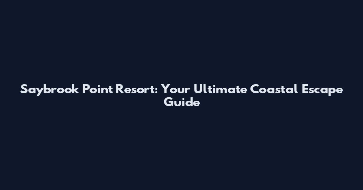 Saybrook Point Resort: Your Ultimate Coastal Escape Guide
