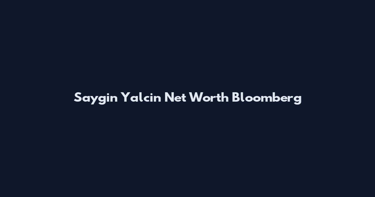 Saygin Yalcin Net Worth Bloomberg
