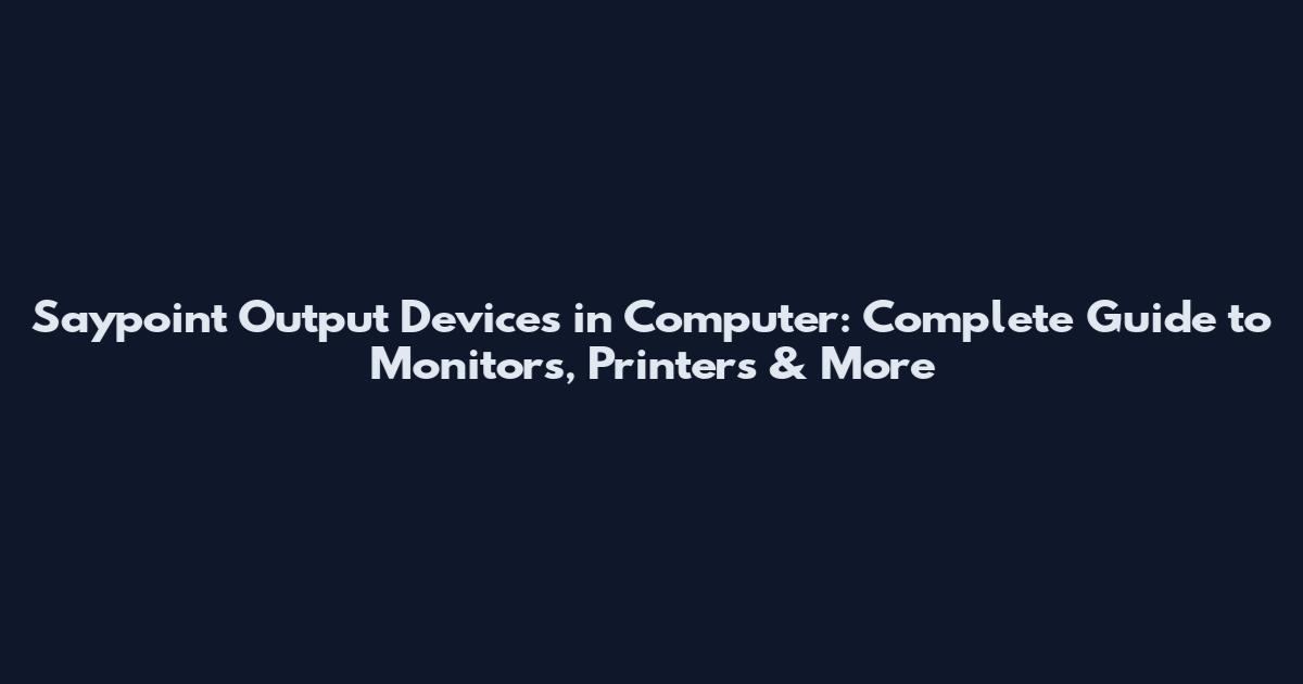 Saypoint Output Devices in Computer: Complete Guide to Monitors, Printers & More