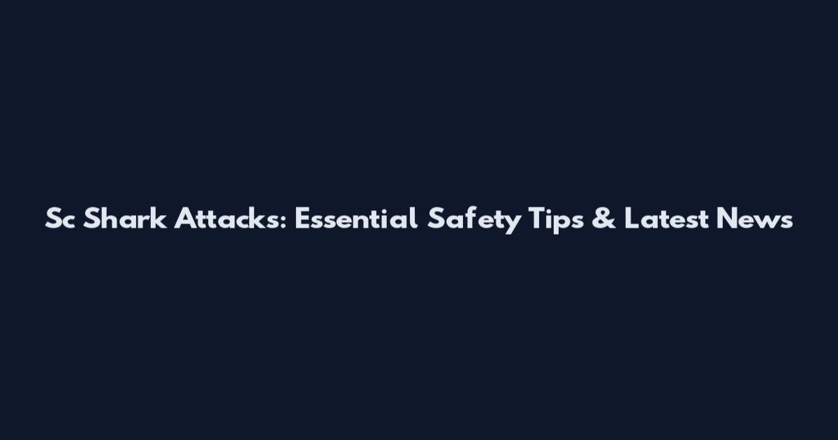 Sc Shark Attacks: Essential Safety Tips & Latest News