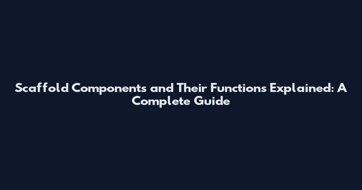 Scaffold Components and Their Functions Explained: A Complete Guide