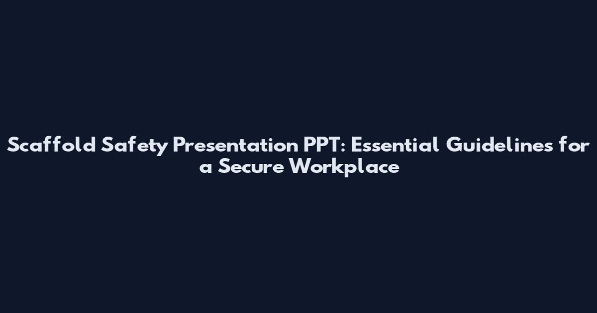 Scaffold Safety Presentation PPT: Essential Guidelines for a Secure Workplace