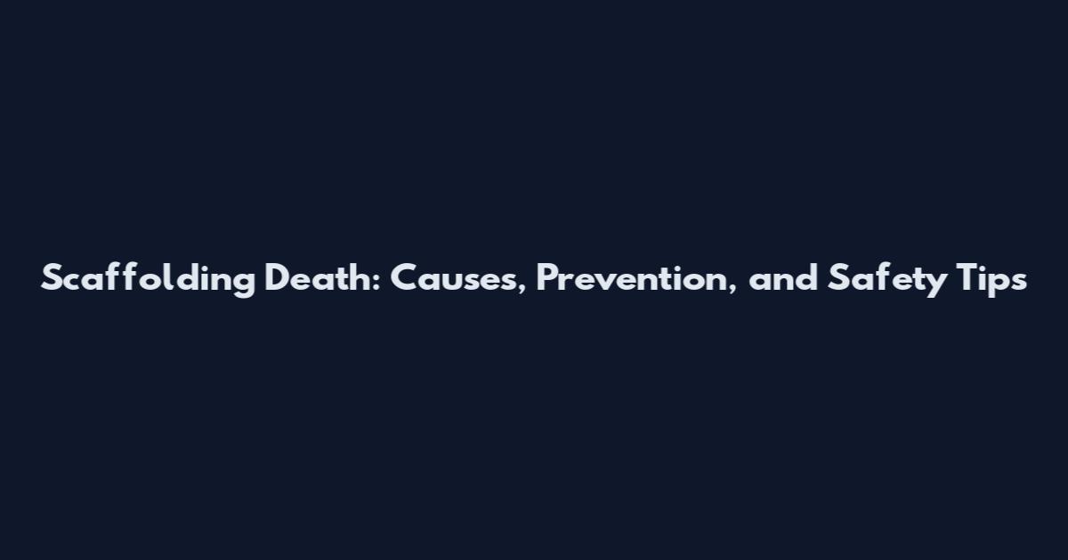 Scaffolding Death: Causes, Prevention, and Safety Tips