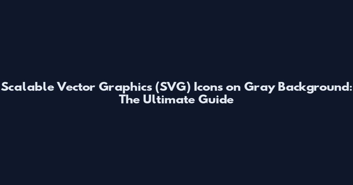 Scalable Vector Graphics (SVG) Icons on Gray Background: The Ultimate Guide