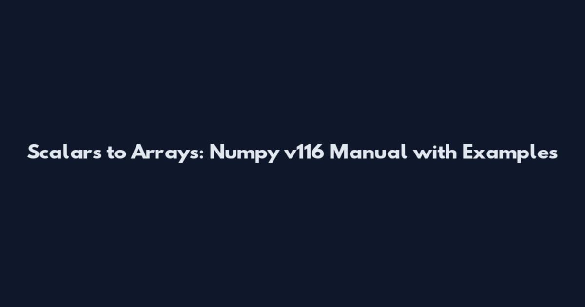 Scalars to Arrays: Numpy v116 Manual with Examples
