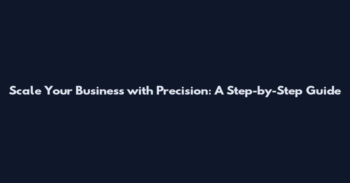 Scale Your Business with Precision: A Step-by-Step Guide