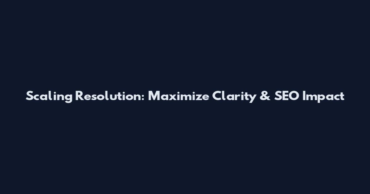 Scaling Resolution: Maximize Clarity & SEO Impact