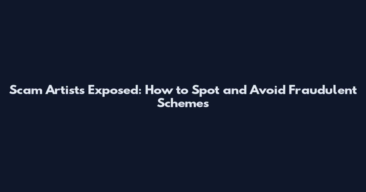Scam Artists Exposed: How to Spot and Avoid Fraudulent Schemes