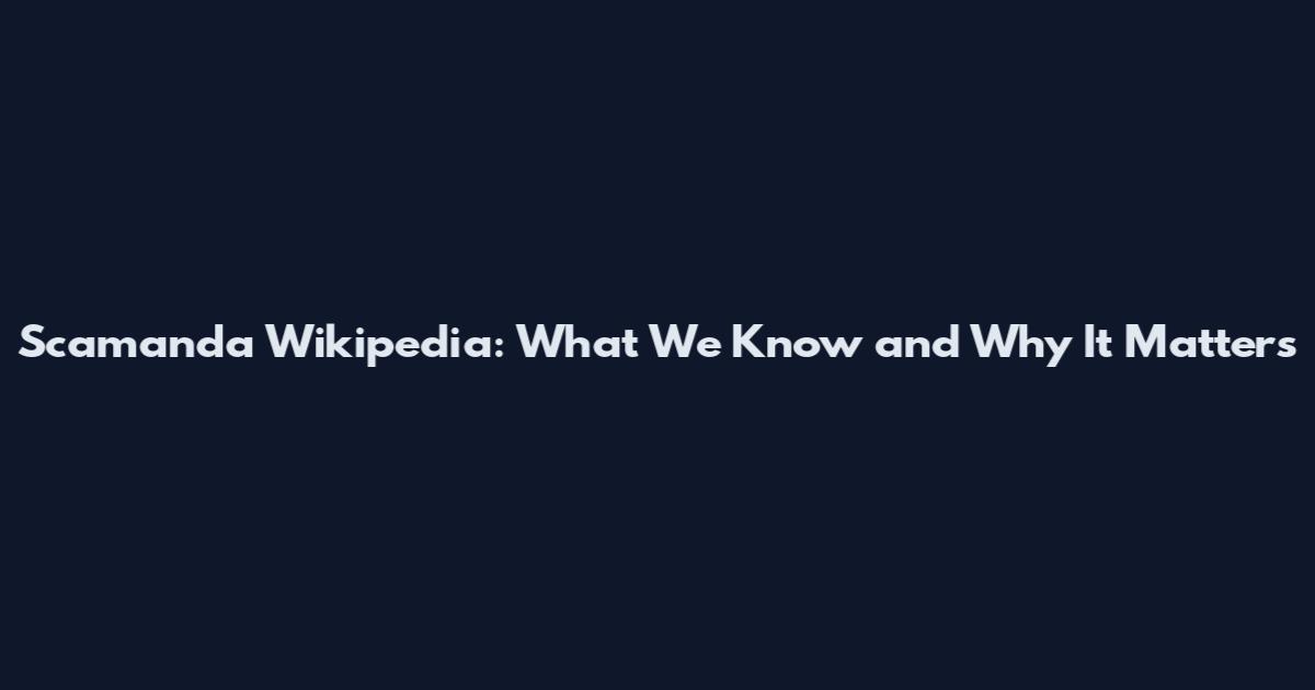 Scamanda Wikipedia: What We Know and Why It Matters
