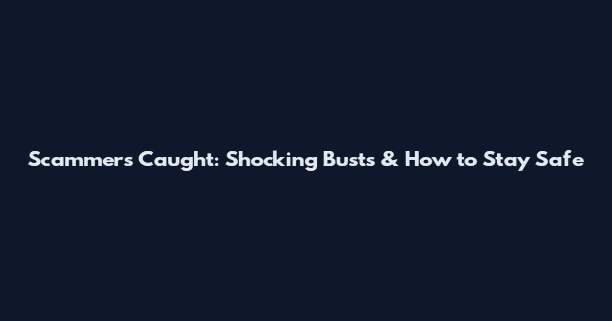 Scammers Caught: Shocking Busts & How to Stay Safe