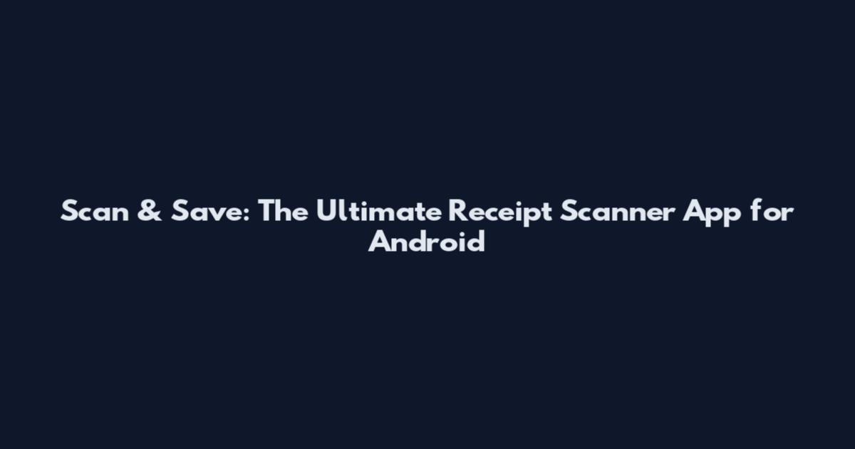 Scan & Save: The Ultimate Receipt Scanner App for Android