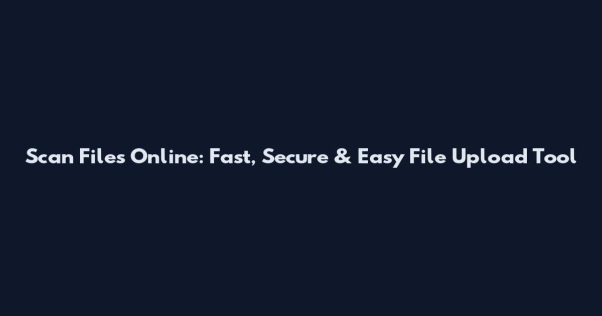 Scan Files Online: Fast, Secure & Easy File Upload Tool