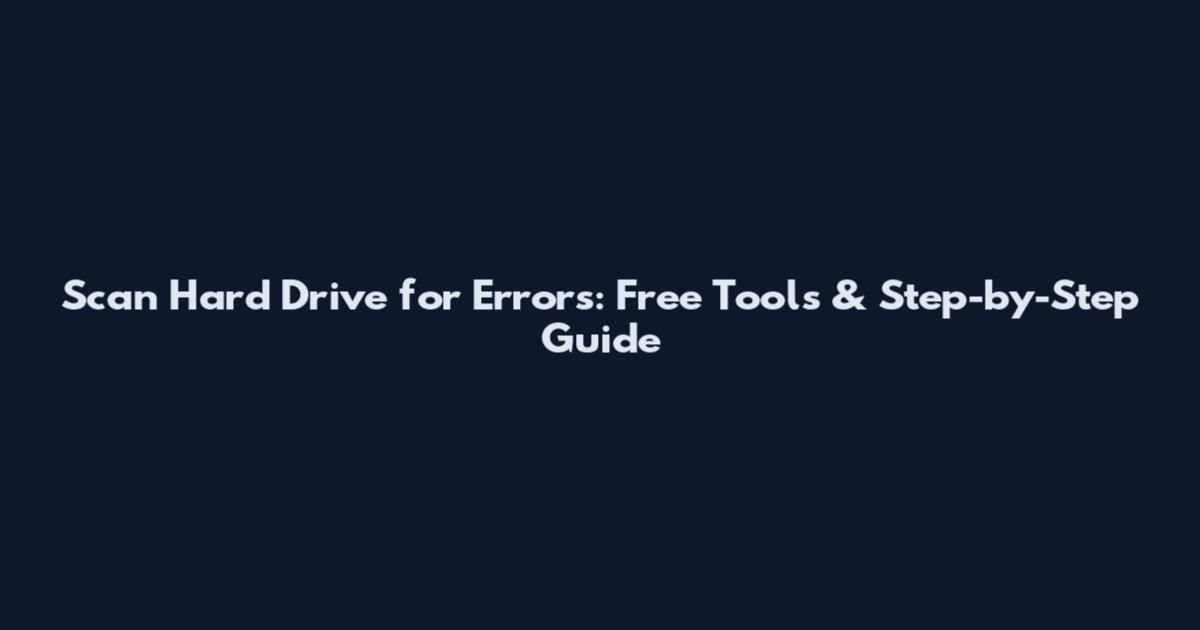 Scan Hard Drive for Errors: Free Tools & Step-by-Step Guide