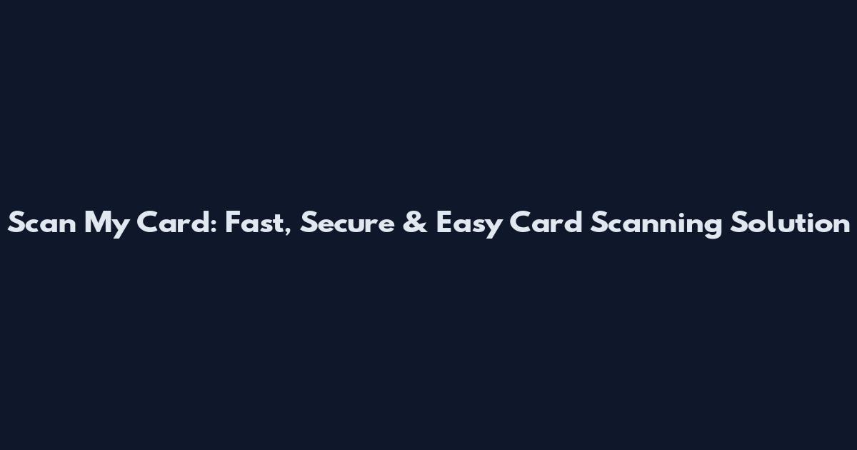 Scan My Card: Fast, Secure & Easy Card Scanning Solution