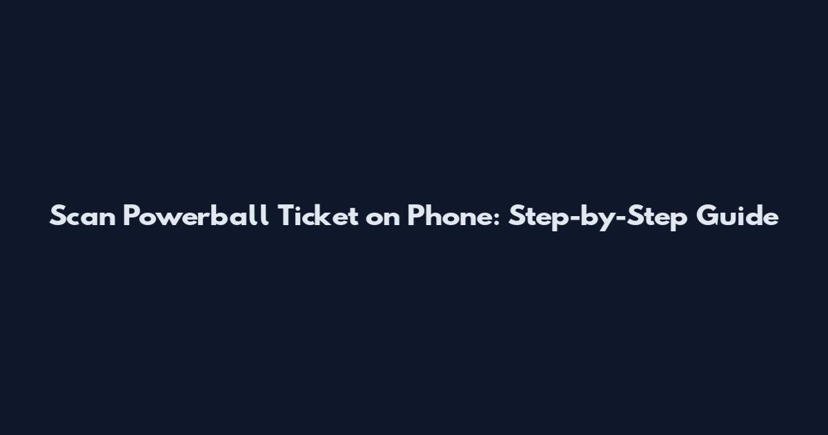 Scan Powerball Ticket on Phone: Step-by-Step Guide