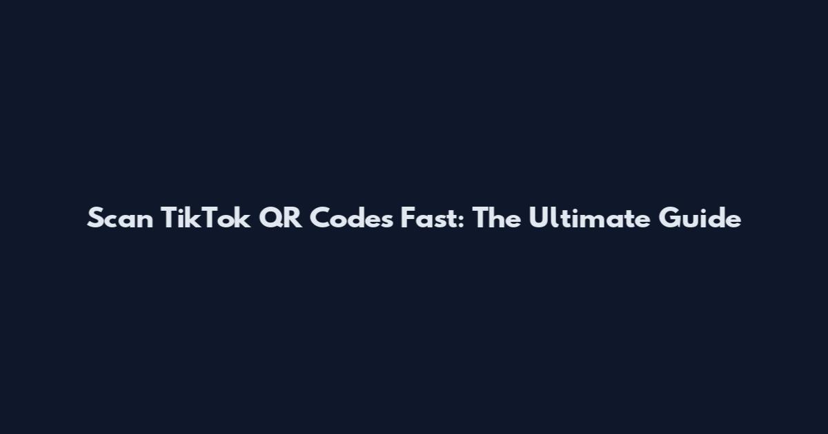 Scan TikTok QR Codes Fast: The Ultimate Guide