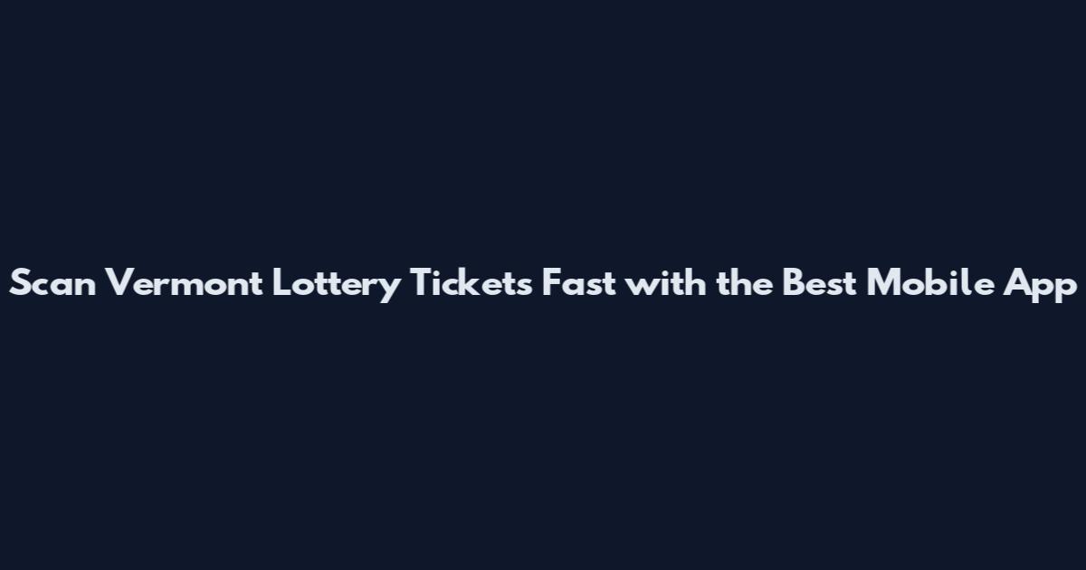 Scan Vermont Lottery Tickets Fast with the Best Mobile App