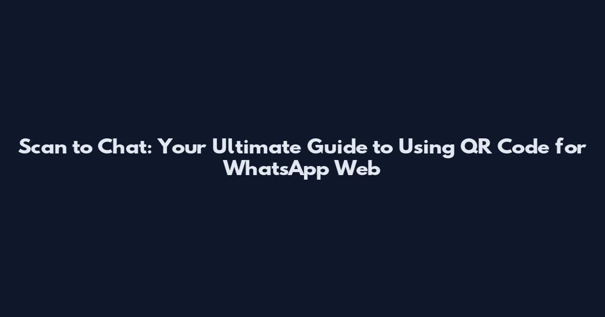 Scan to Chat: Your Ultimate Guide to Using QR Code for WhatsApp Web