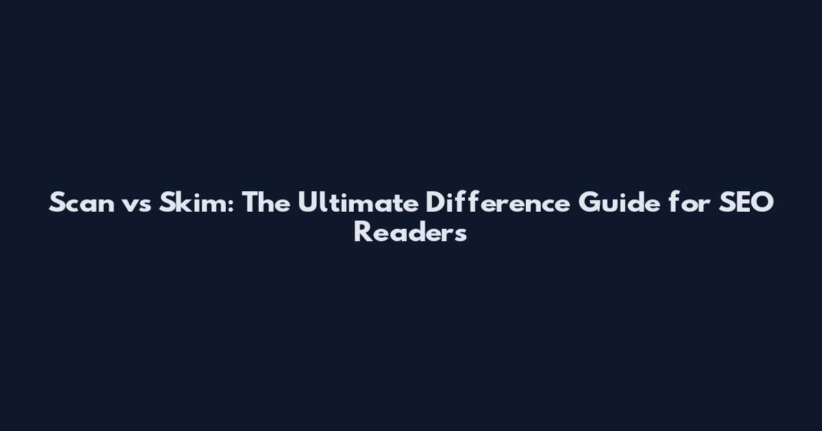 Scan vs Skim: The Ultimate Difference Guide for SEO Readers