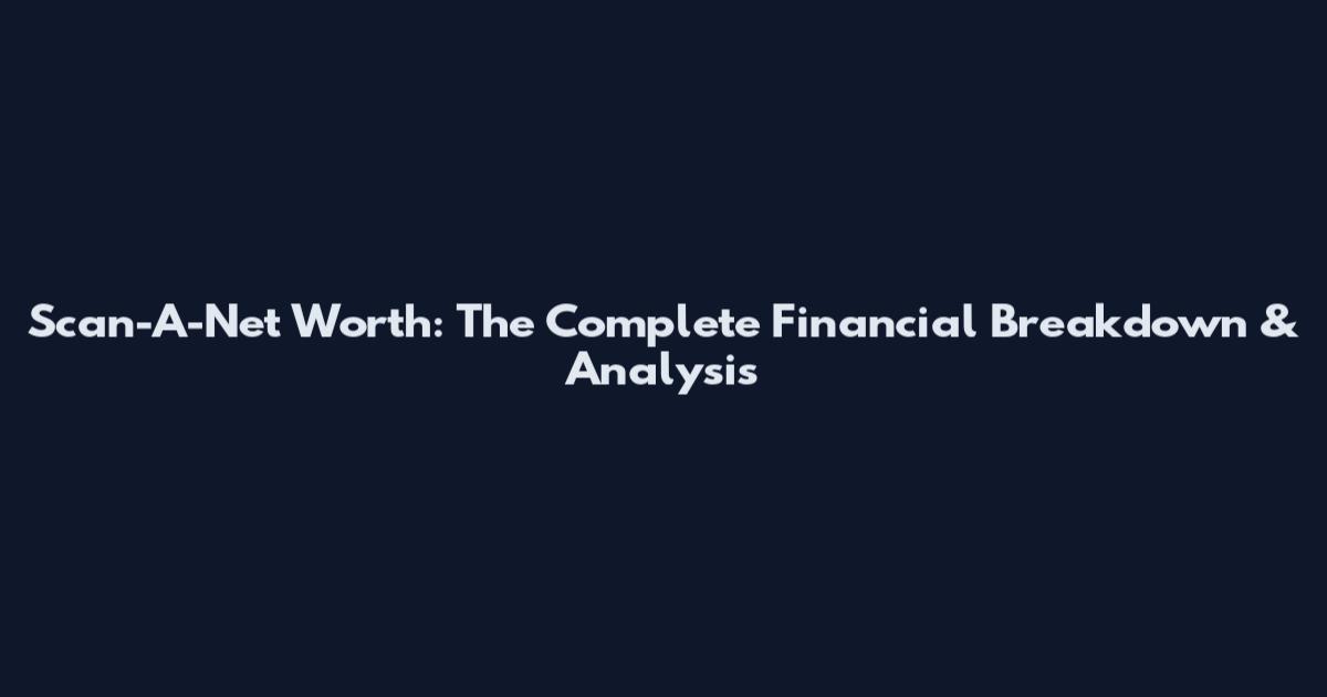 Scan-A-Net Worth: The Complete Financial Breakdown & Analysis