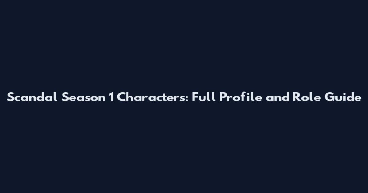 Scandal Season 1 Characters: Full Profile and Role Guide