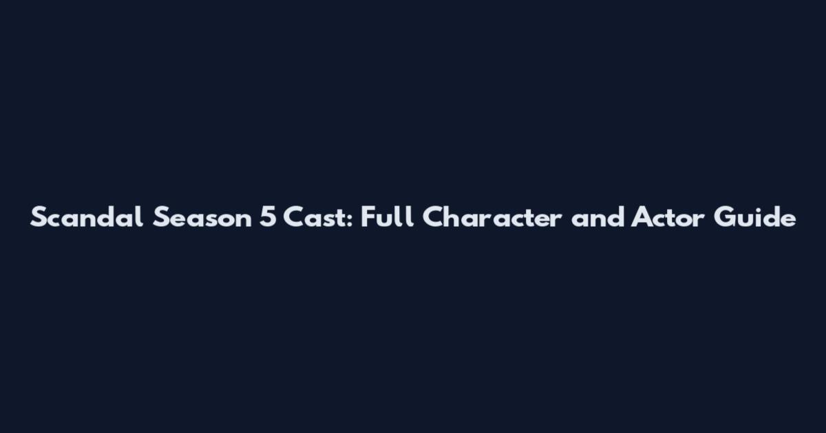 Scandal Season 5 Cast: Full Character and Actor Guide